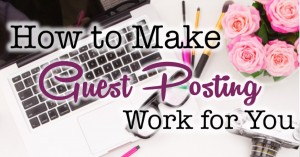 How to Make Guest Posting Work For You